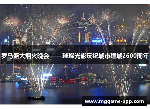 罗马盛大烟火晚会——璀璨光影庆祝城市建城2600周年
