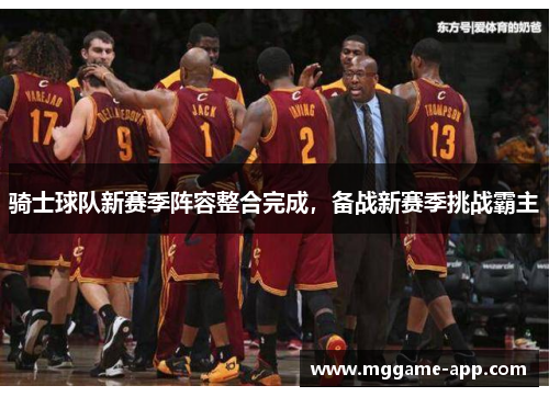 骑士球队新赛季阵容整合完成，备战新赛季挑战霸主