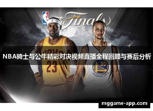 NBA骑士与公牛精彩对决视频直播全程回顾与赛后分析