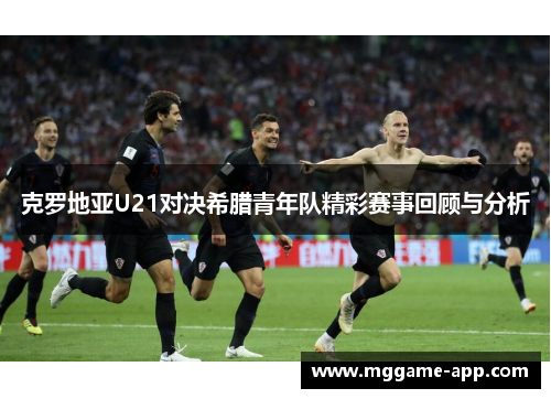 克罗地亚U21对决希腊青年队精彩赛事回顾与分析
