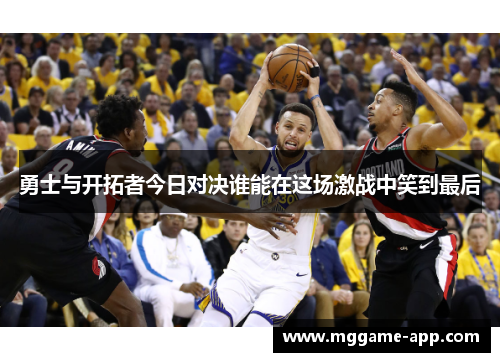 勇士与开拓者今日对决谁能在这场激战中笑到最后