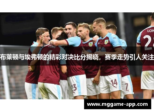 布莱顿与埃弗顿的精彩对决比分揭晓，赛季走势引人关注