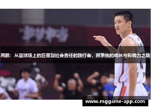 周鹏：从篮球场上的巨星到社会责任的践行者，探索他的成长与影响力之路